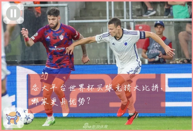 各大平台世界杯买球竞猜大比拼，哪家更具优势？