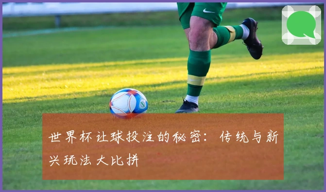 世界杯让球投注的秘密：传统与新兴玩法大比拼