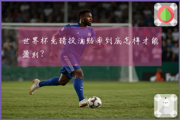 世界杯竞猜投注赔率到底怎样才能盈利？