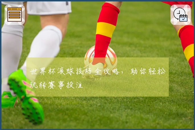 世界杯滚球技巧全攻略，助你轻松玩转赛事投注