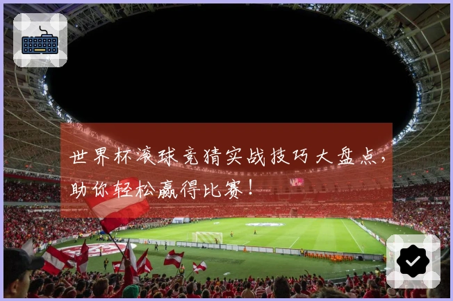 世界杯滚球竞猜实战技巧大盘点，助你轻松赢得比赛！
