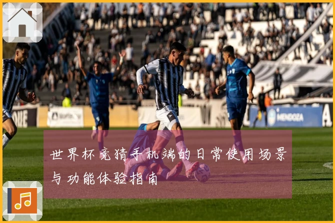 世界杯竞猜手机端的日常使用场景与功能体验指南