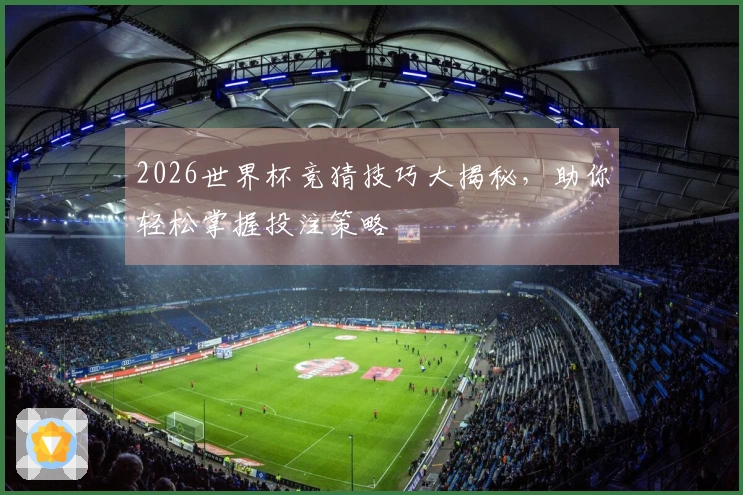 2026世界杯竞猜技巧大揭秘，助你轻松掌握投注策略