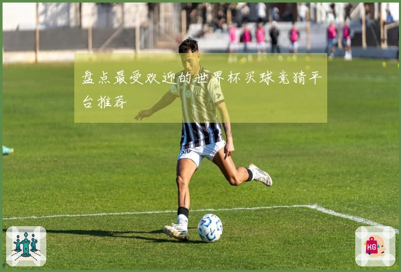 盘点最受欢迎的世界杯买球竞猜平台推荐