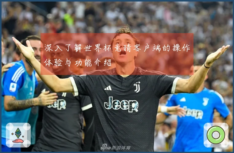深入了解世界杯竞猜客户端的操作体验与功能介绍