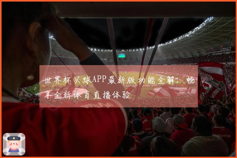 世界杯买球APP最新版功能全解：畅享全新体育直播体验