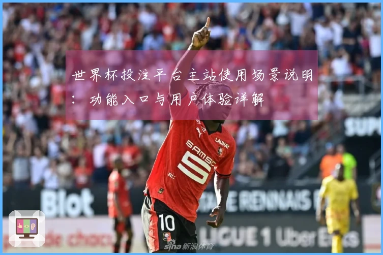 世界杯投注平台主站使用场景说明:功能入口与用户体验详解