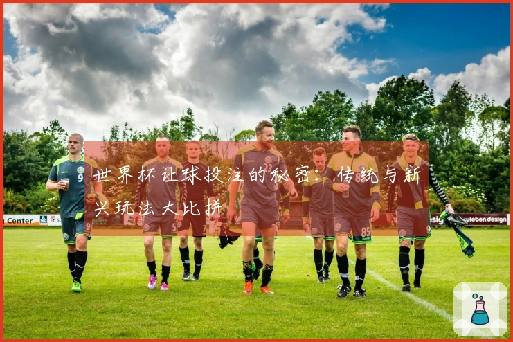 世界杯让球投注的秘密：传统与新兴玩法大比拼