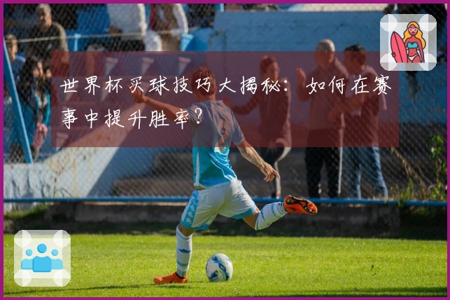 世界杯买球技巧大揭秘：如何在赛事中提升胜率？